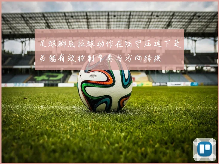 足球脚底拉球动作在防守压迫下是否能有效控制节奏与方向转换